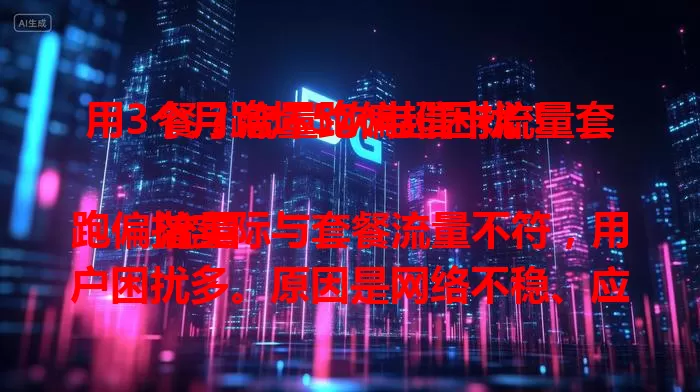 用3个月跑坏5次电信卡流量套餐？流量跑偏超困扰！

流量跑偏指实际与套餐流量不符，用户困扰多。原因是网络不稳、应用偷跑。希望运营商优化网络、监管应用，解决问题，让流量服务稳定合理。
