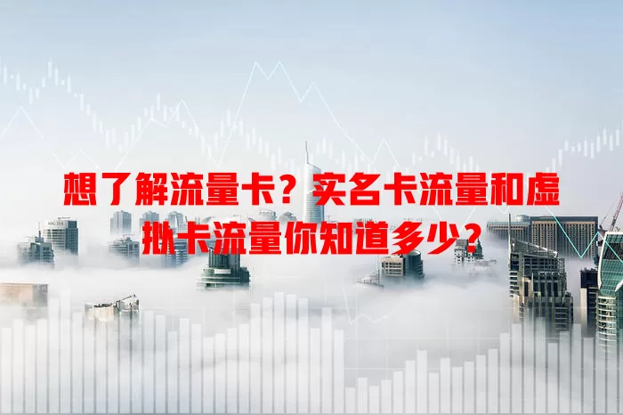 想了解流量卡？实名卡流量和虚拟卡流量你知道多少？