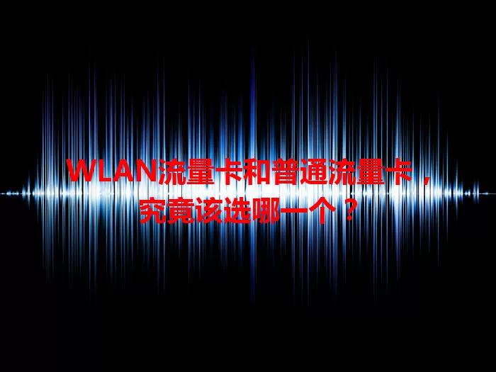 WLAN流量卡和普通流量卡，究竟该选哪一个？