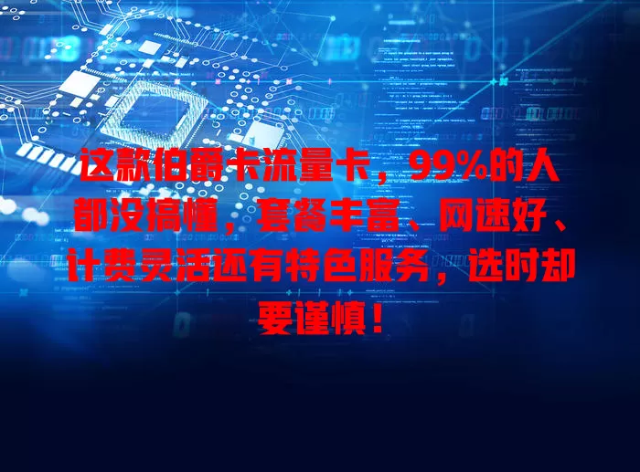 这款伯爵卡流量卡，99%的人都没搞懂，套餐丰富、网速好、计费灵活还有特色服务，选时却要谨慎！