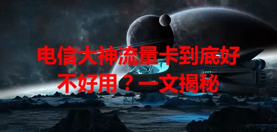 电信大神流量卡到底好不好用？一文揭秘