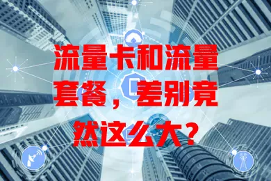 流量卡和流量套餐，差别竟然这么大？