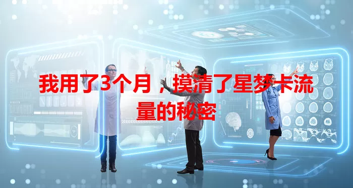 我用了3个月，摸清了星梦卡流量的秘密
