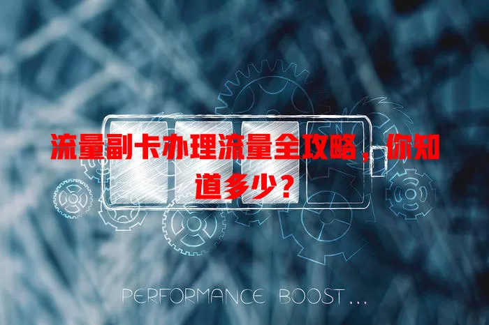 流量副卡办理流量全攻略，你知道多少？