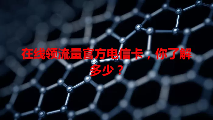 在线领流量官方电信卡，你了解多少？