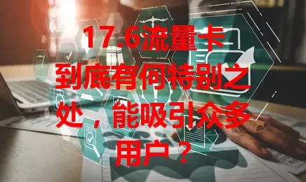 17.6流量卡到底有何特别之处，能吸引众多用户？