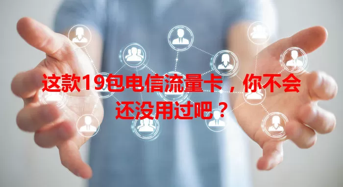 这款19包电信流量卡，你不会还没用过吧？