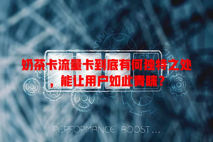 奶茶卡流量卡到底有何独特之处，能让用户如此青睐？