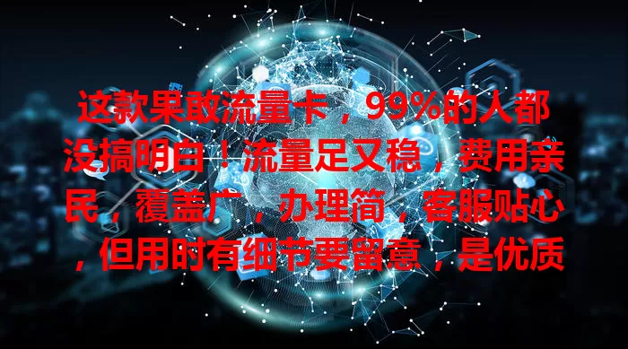 这款果敢流量卡，99%的人都没搞明白！流量足又稳，费用亲民，覆盖广，办理简，客服贴心，但用时有细节要留意，是优质通信选择，快来试试！