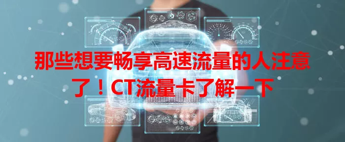 那些想要畅享高速流量的人注意了！CT流量卡了解一下