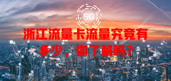 浙江流量卡流量究竟有多少，你了解吗？