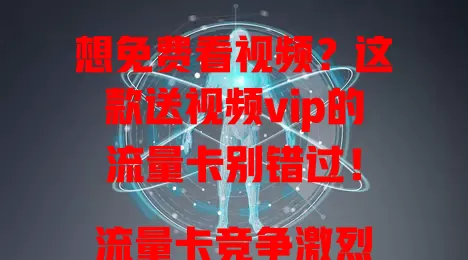 想免费看视频？这款送视频vip的流量卡别错过！

流量卡竞争激烈，此卡送vip超诱人。追剧遇会员限制不用愁，凭卡免费解锁。它满足流量需求，娱乐超值，热门影视随意看，无需担忧会员费。视频迷快关注，一卡多用超划算！