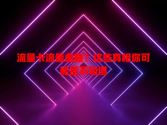 流量卡流量虚跑？这些真相你可能还不知道