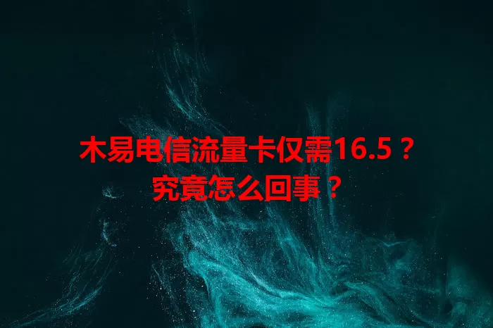 木易电信流量卡仅需16.5？究竟怎么回事？