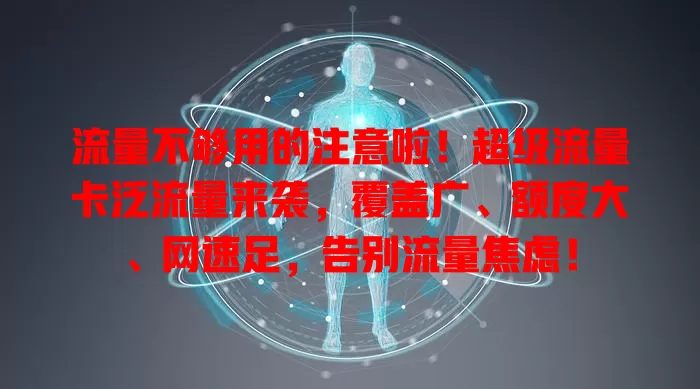 流量不够用的注意啦！超级流量卡泛流量来袭，覆盖广、额度大、网速足，告别流量焦虑！