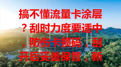 搞不懂流量卡涂层？刮时力度要适中，防伤卡损码，刮开后妥善保管，新卡更要小心，按说明操作，重视这小涂层，确保顺利激活安全用流量卡