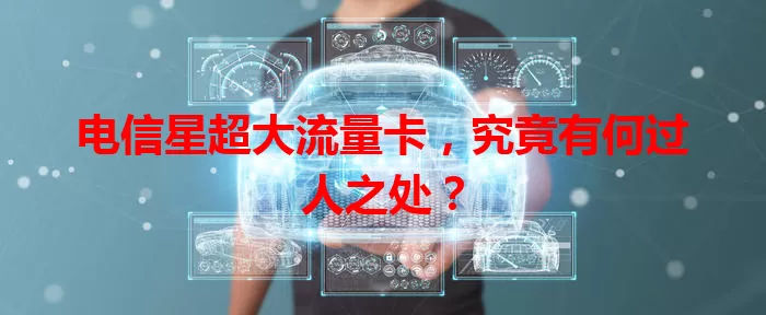 电信星超大流量卡，究竟有何过人之处？