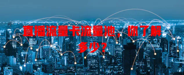 直播流量卡流量池，你了解多少？