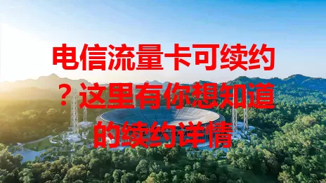 电信流量卡可续约？这里有你想知道的续约详情