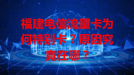 福建电信流量卡为何特别卡？原因究竟在哪？