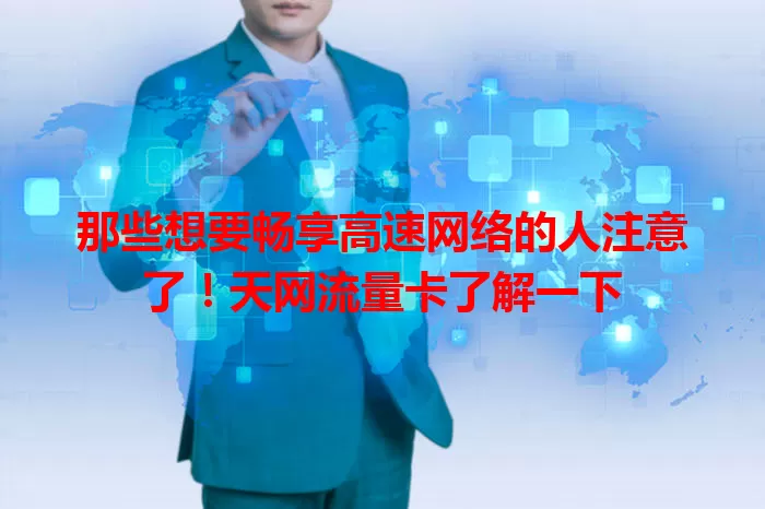 那些想要畅享高速网络的人注意了！天网流量卡了解一下