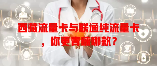 西藏流量卡与联通纯流量卡，你更青睐哪款？