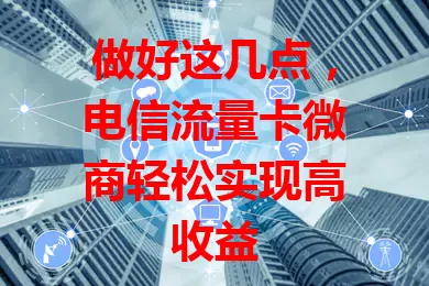 做好这几点，电信流量卡微商轻松实现高收益