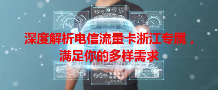 深度解析电信流量卡浙江专属，满足你的多样需求