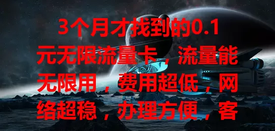 3个月才找到的0.1元无限流量卡，流量能无限用，费用超低，网络超稳，办理方便，客服贴心，你还不试试？