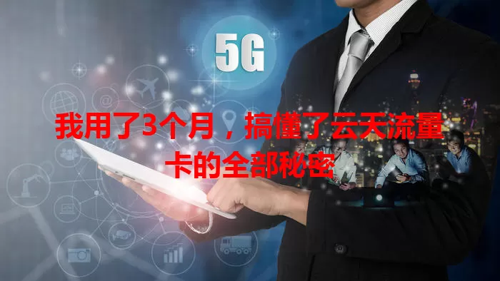 我用了3个月，搞懂了云天流量卡的全部秘密