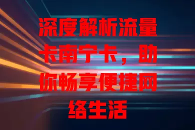 深度解析流量卡南宁卡，助你畅享便捷网络生活