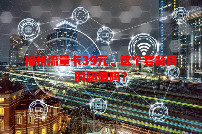 福州流量卡39元，这个套餐真的超值吗？