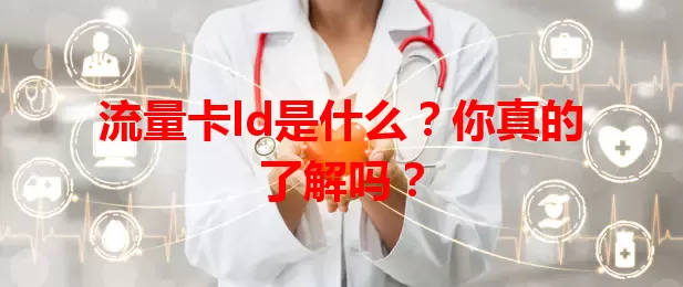 流量卡ld是什么？你真的了解吗？