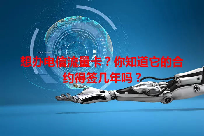 想办电信流量卡？你知道它的合约得签几年吗？