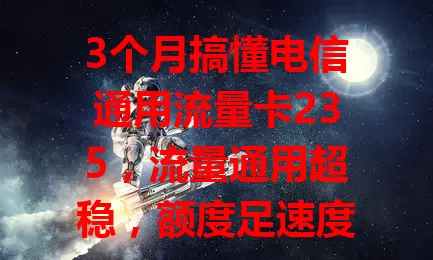 3个月搞懂电信通用流量卡235，流量通用超稳，额度足速度快还实惠