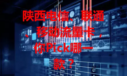 陕西电信、联通、移动流量卡，你Pick哪一款？