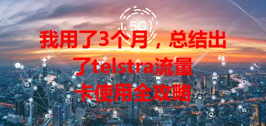 我用了3个月，总结出了telstra流量卡使用全攻略