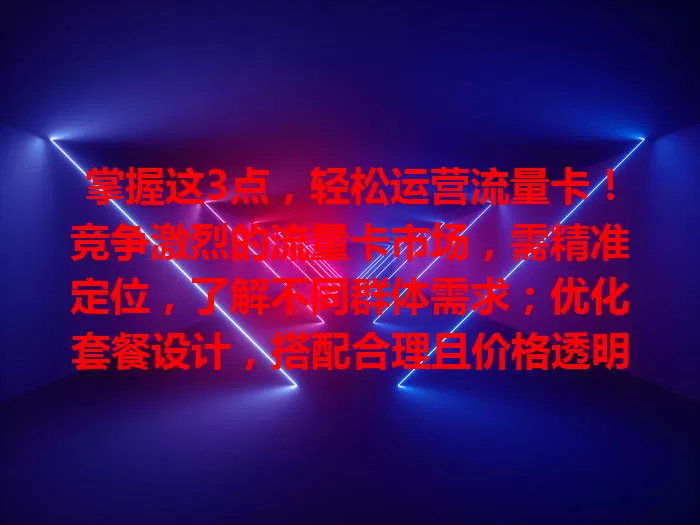 掌握这3点，轻松运营流量卡！竞争激烈的流量卡市场，需精准定位，了解不同群体需求；优化套餐设计，搭配合理且价格透明；做好客户服务，及时解决问题。做到这三点，运营更轻松，获更多用户青睐！