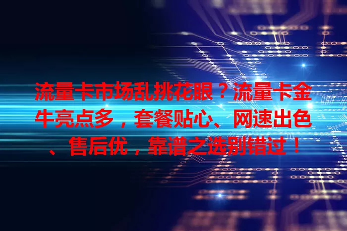 流量卡市场乱挑花眼？流量卡金牛亮点多，套餐贴心、网速出色、售后优，靠谱之选别错过！