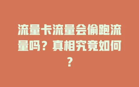 流量卡流量会偷跑流量吗？真相究竟如何？