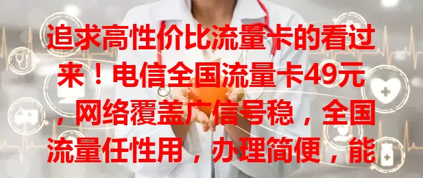 追求高性价比流量卡的看过来！电信全国流量卡49元，网络覆盖广信号稳，全国流量任性用，办理简便，能满足多种需求，别犹豫，快抓住机会畅享精彩网络生活！
