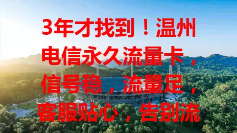 3年才找到！温州电信永久流量卡，信号稳，流量足，客服贴心，告别流量焦虑
