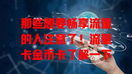 那些想要畅享流量的人注意了！流量卡金币卡了解一下