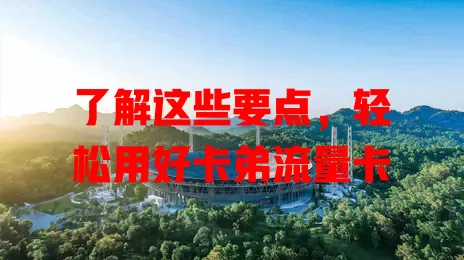 了解这些要点，轻松用好卡弟流量卡