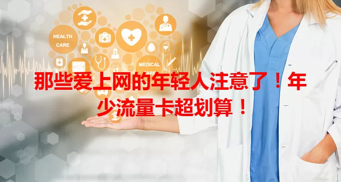 那些爱上网的年轻人注意了！年少流量卡超划算！