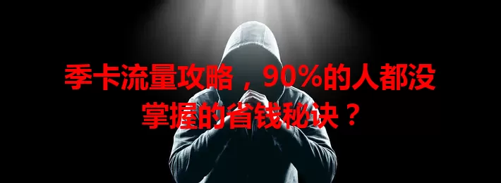 季卡流量攻略，90%的人都没掌握的省钱秘诀？