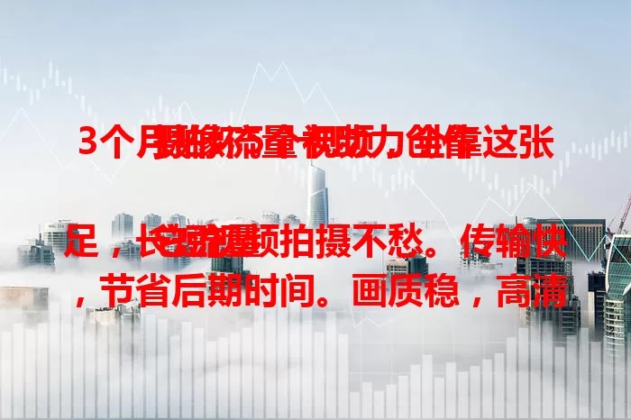 3个月拍坏5个视频，全靠这张摄像流量卡助力创作

它流量足，长短视频拍摄不愁。传输快，节省后期时间。画质稳，高清超清都能hold住。有它创作者能专心创作，无惧流量画质，记录生活展现创意。