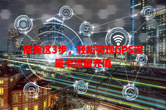 搞定这3步，轻松实现GPS流量卡流量充值