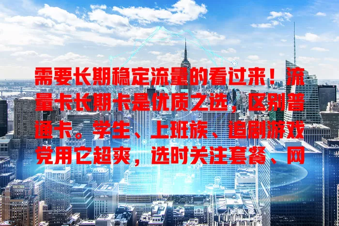 需要长期稳定流量的看过来！流量卡长期卡是优质之选，区别普通卡。学生、上班族、追剧游戏党用它超爽，选时关注套餐、网速和费用，谨慎挑就能畅享长期稳定网络