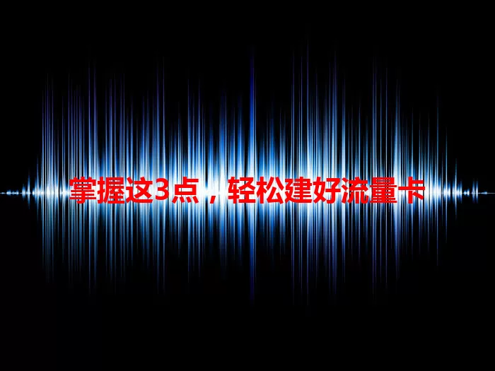 掌握这3点，轻松建好流量卡